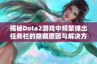 揭秘Dota2游戏中频繁弹出任务栏的隐藏原因与解决方案