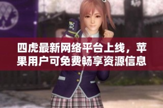 四虎最新网络平台上线，苹果用户可免费畅享资源信息