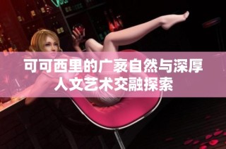 可可西里的广袤自然与深厚人文艺术交融探索