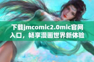 下载jmcomic2.0mic官网入口，畅享漫画世界新体验