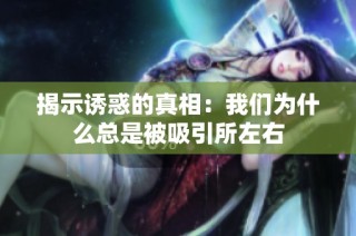 揭示诱惑的真相：我们为什么总是被吸引所左右