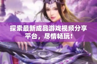 探索最新成品游戏视频分享平台，尽情畅玩！