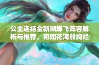 公主连结全新蝴蝶飞阵容解析与推荐，宛如花海般绚烂