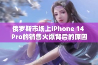 俄罗斯市场上iPhone 14 Pro的销售火爆背后的原因分析