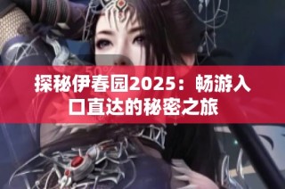 探秘伊春园2025：畅游入口直达的秘密之旅