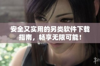 安全又实用的另类软件下载指南，畅享无限可能！