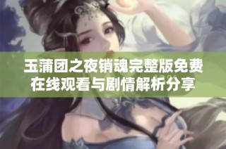 玉蒲团之夜销魂完整版免费在线观看与剧情解析分享