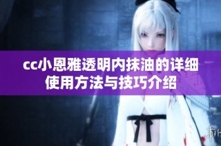 cc小恩雅透明内抹油的详细使用方法与技巧介绍