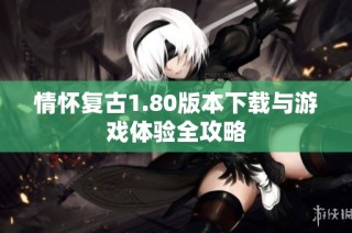 情怀复古1.80版本下载与游戏体验全攻略