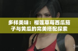 多样美味：榴莲草莓西瓜茄子与黄瓜的完美搭配探索