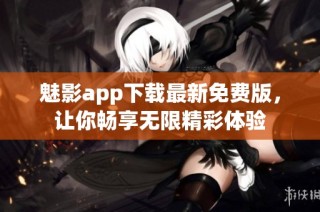 魅影app下载最新免费版，让你畅享无限精彩体验
