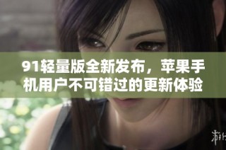 91轻量版全新发布，苹果手机用户不可错过的更新体验