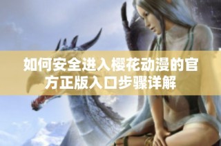 如何安全进入樱花动漫的官方正版入口步骤详解