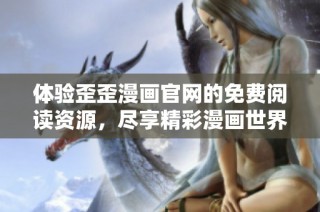 体验歪歪漫画官网的免费阅读资源，尽享精彩漫画世界
