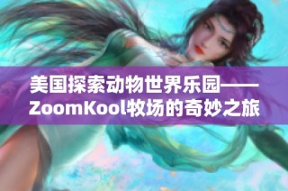美国探索动物世界乐园——ZoomKool牧场的奇妙之旅