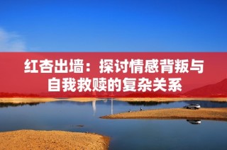 红杏出墙：探讨情感背叛与自我救赎的复杂关系