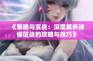 《策略与实战：深度解析诸侯征战的攻略与技巧》