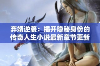 弃婿逆袭：揭开隐秘身份的传奇人生小说最新章节更新