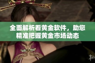 全面解析看黄金软件，助您精准把握黄金市场动态