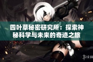 四叶草秘密研究所：探索神秘科学与未来的奇迹之旅