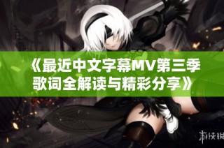 《最近中文字幕MV第三季歌词全解读与精彩分享》