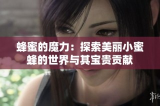 蜂蜜的魔力：探索美丽小蜜蜂的世界与其宝贵贡献