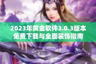 2023年黄金软件3.0.3版本免费下载与全面装饰指南