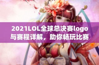 2021LOL全球总决赛logo与赛程详解，助你畅玩比赛盛宴