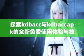 探索kdbacc与kdbaccapk的全新免费使用体验与技巧