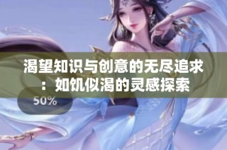 渴望知识与创意的无尽追求：如饥似渴的灵感探索