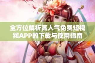 全方位解析高人气免费短视频APP的下载与使用指南