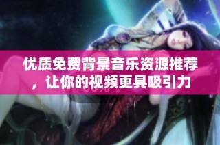 优质免费背景音乐资源推荐，让你的视频更具吸引力