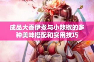 成品大香伊煮与小辣椒的多种美味搭配和实用技巧