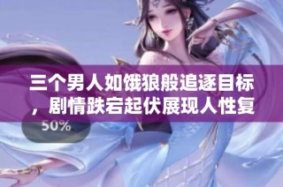 三个男人如饿狼般追逐目标，剧情跌宕起伏展现人性复杂