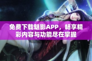 免费下载魅影APP，畅享精彩内容与功能尽在掌握