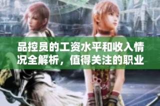 品控员的工资水平和收入情况全解析，值得关注的职业选择