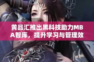 黄品汇推出黑科技助力MBA智库，提升学习与管理效率