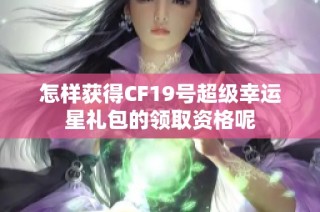 怎样获得CF19号超级幸运星礼包的领取资格呢