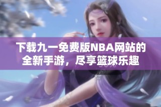 下载九一免费版NBA网站的全新手游，尽享篮球乐趣