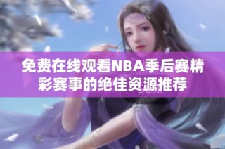 免费在线观看NBA季后赛精彩赛事的绝佳资源推荐