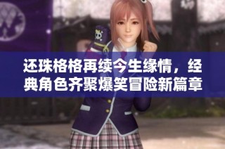 还珠格格再续今生缘情，经典角色齐聚爆笑冒险新篇章