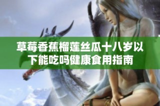 草莓香蕉榴莲丝瓜十八岁以下能吃吗健康食用指南
