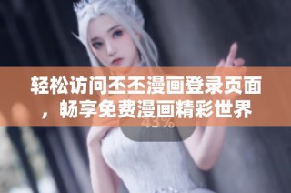 轻松访问丕丕漫画登录页面，畅享免费漫画精彩世界
