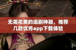 无需花费的追剧神器，推荐几款优秀app下载体验