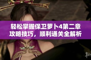 轻松掌握保卫萝卜4第二章攻略技巧，顺利通关全解析
