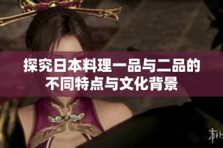 探究日本料理一品与二品的不同特点与文化背景