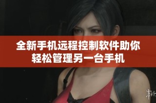 全新手机远程控制软件助你轻松管理另一台手机