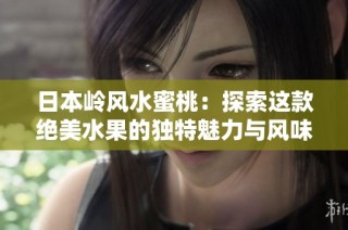 日本岭风水蜜桃：探索这款绝美水果的独特魅力与风味