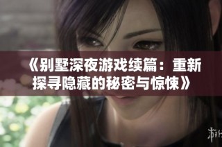 《别墅深夜游戏续篇：重新探寻隐藏的秘密与惊悚》