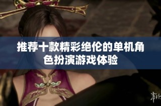 推荐十款精彩绝伦的单机角色扮演游戏体验